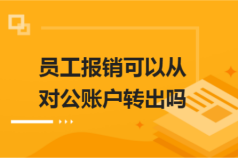 員工報銷可以從對公賬戶轉出嗎？