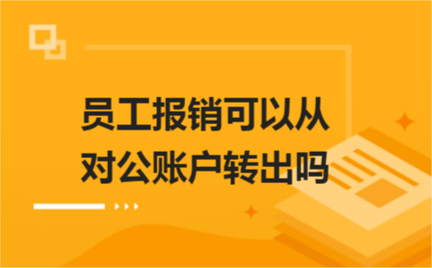 員工報(bào)銷可以從對公賬戶轉(zhuǎn)出嗎？