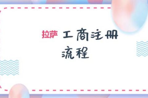 拉薩工商注冊代辦的流程是怎樣的呢？