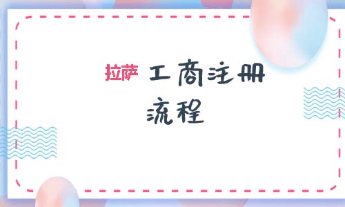 拉薩工商注冊代辦的流程是怎樣的呢？