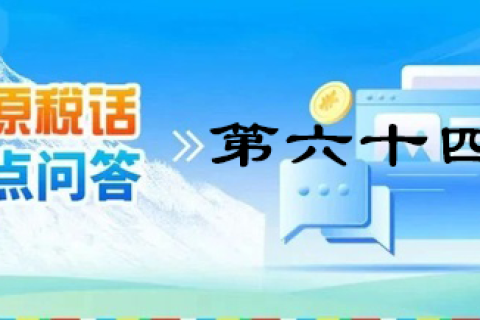 【西藏】【高原稅話】熱點(diǎn)問答第六十四期（自然人電子稅務(wù)局）