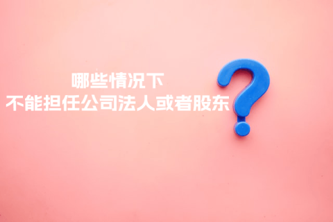 在拉薩注冊(cè)公司，提示不能擔(dān)任法人或者股東是什么意思？哪些情況下不能擔(dān)任公司法人或者股東？