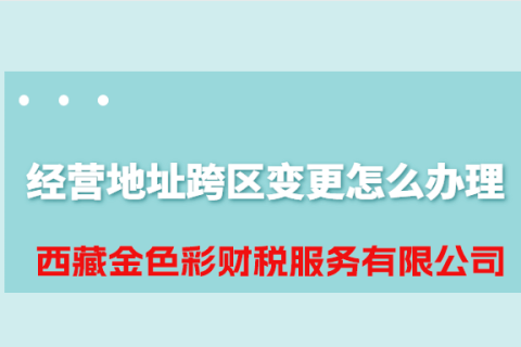 拉薩公司經(jīng)營(yíng)地址跨區(qū)變更怎么辦理？