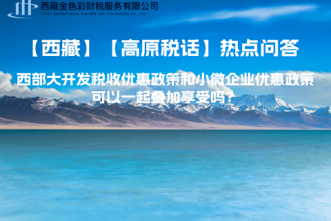 西部大開(kāi)發(fā)稅收優(yōu)惠政策和小微企業(yè)優(yōu)惠政策可以一起疊加享受嗎？